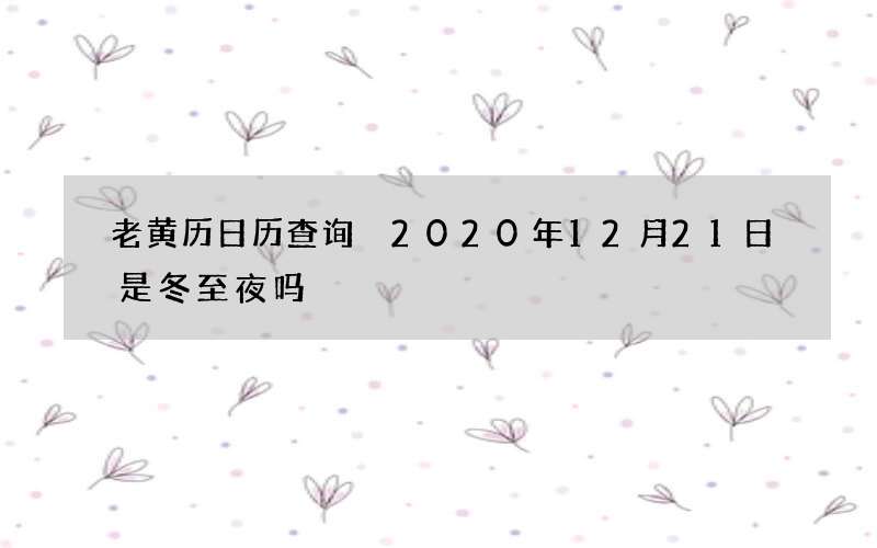 老黄历日历查询 2020年12月21日是冬至夜吗
